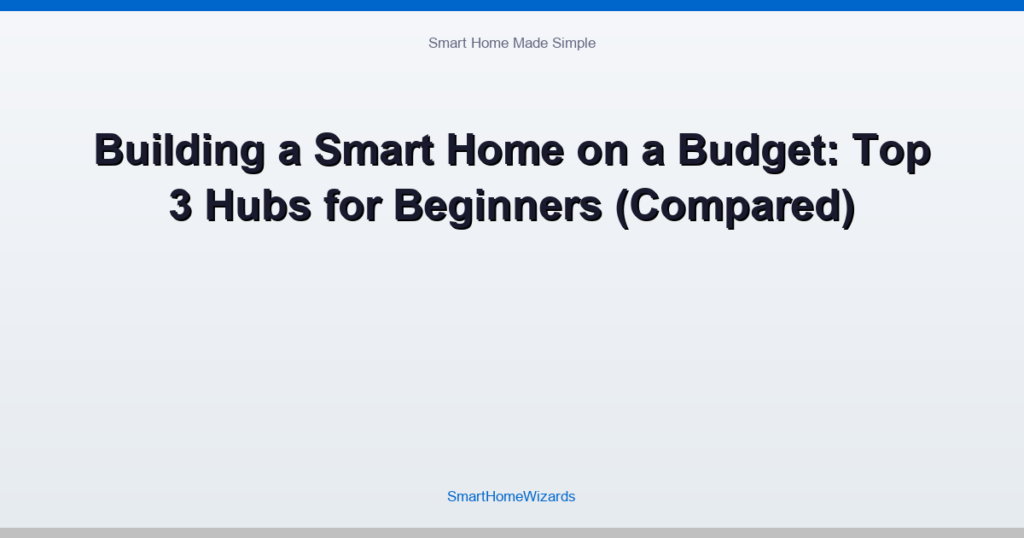 Building a Smart Home on a Budget: Top 3 Hubs for Beginners (Compared)