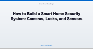 How to Build a Smart Home Security System: Cameras, Locks, and Sensors