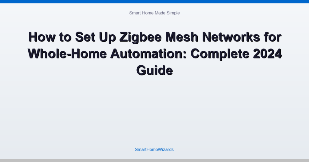 How to Set Up Zigbee Mesh Networks for Whole-Home Automation: Complete 2024 Guide