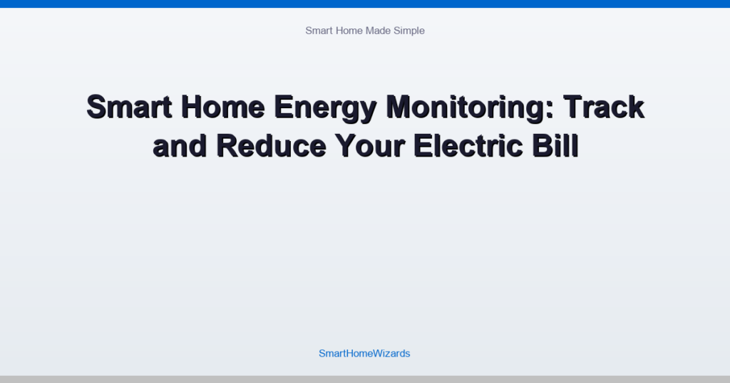 Smart Home Energy Monitoring: Track and Reduce Your Electric Bill