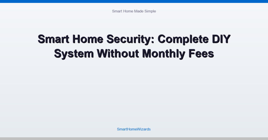 Smart Home Security: Complete DIY System Without Monthly Fees