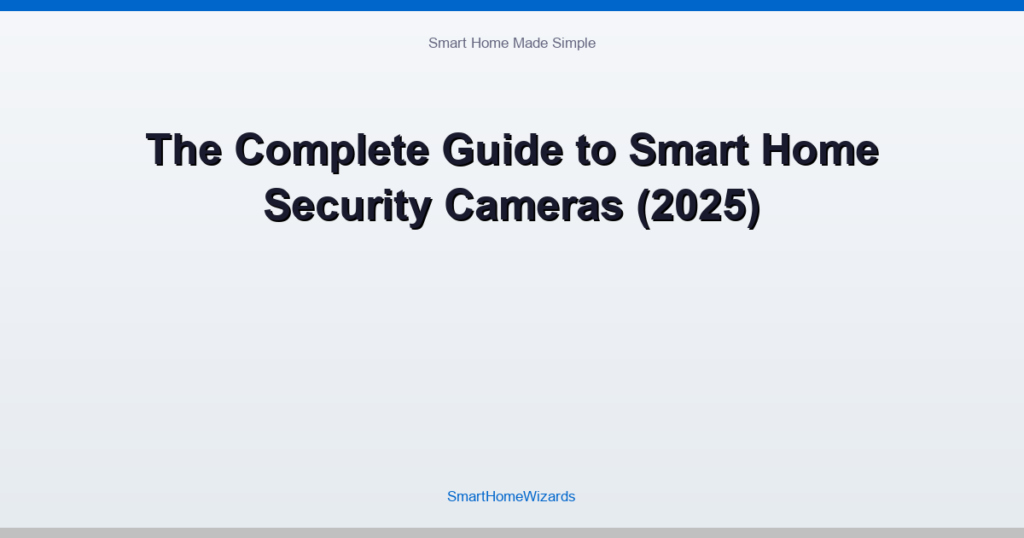 The Complete Guide to Smart Home Security Cameras (2025)