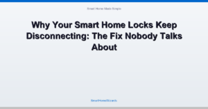 Why Your Smart Home Locks Keep Disconnecting: The Fix Nobody Talks About